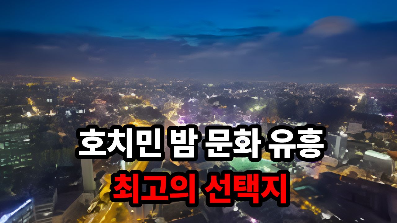 호치민 밤 문화 유흥 최고의 선택지