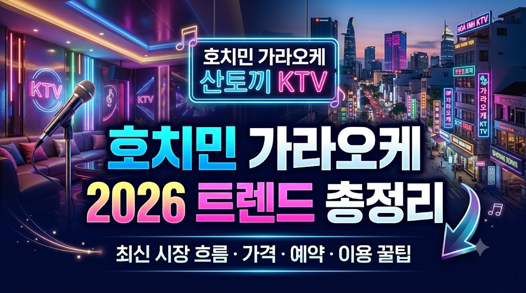호치민 가라오케 최근 트렌드 총정리｜2026년 최신 시장 흐름·가격·예약·이용 꿀팁