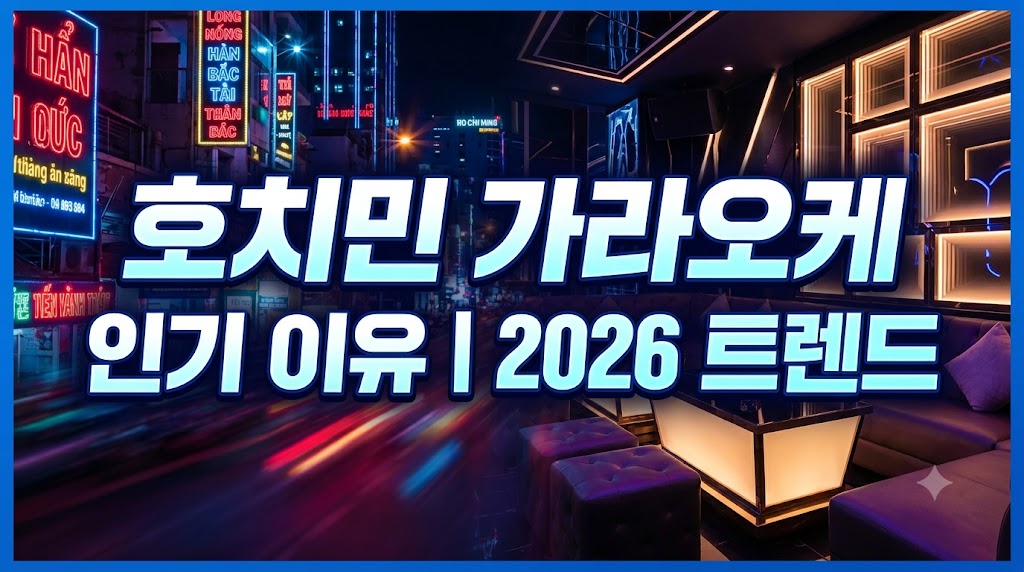 호치민 가라오케가 한국인들에게 인기 있는 이유｜2026 최신 여행 트렌드와 현명한 이용 가이드