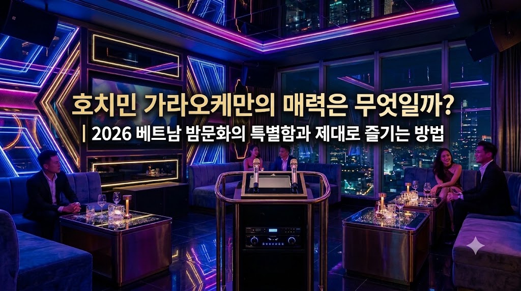 호치민 가라오케만의 매력은 무엇일까｜2026 베트남 밤문화의 특별함과 제대로 즐기는 방법